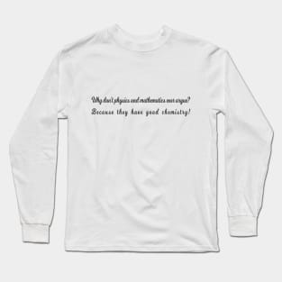 Why don't physics and mathematics ever argue? Because they have good chemistry! Long Sleeve T-Shirt